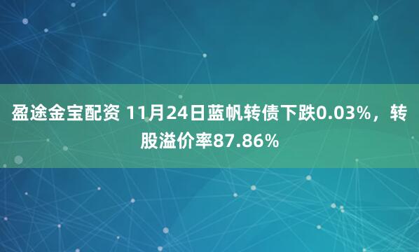 盈途金宝配资 11月24日蓝帆转债下跌0.03%，转股溢价率87.86%